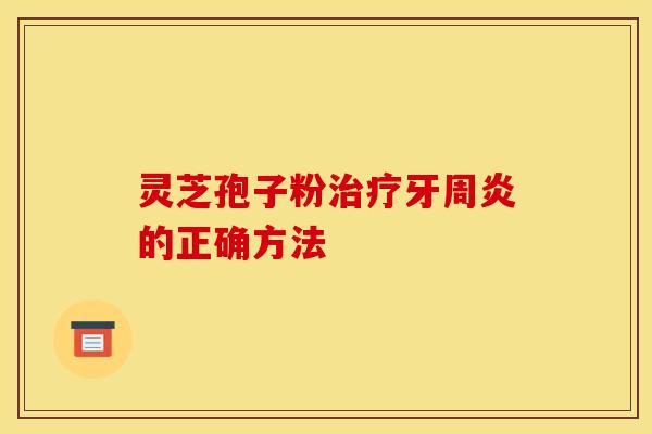 灵芝孢子粉牙周炎的正确方法