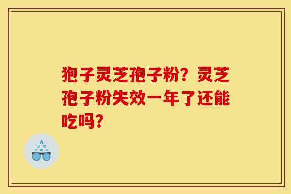 狍子灵芝孢子粉?灵芝孢子粉失效一年了还能吃吗? 狍子灵芝孢子粉?灵芝孢子粉失效一年了还能吃吗?
