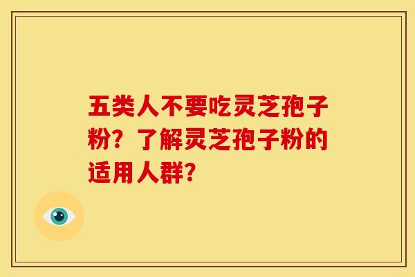 五类人不要吃灵芝孢子粉?了解灵芝孢子粉的适用人群? 五类人不要吃灵芝孢子粉?了解灵芝孢子粉的适用人群?