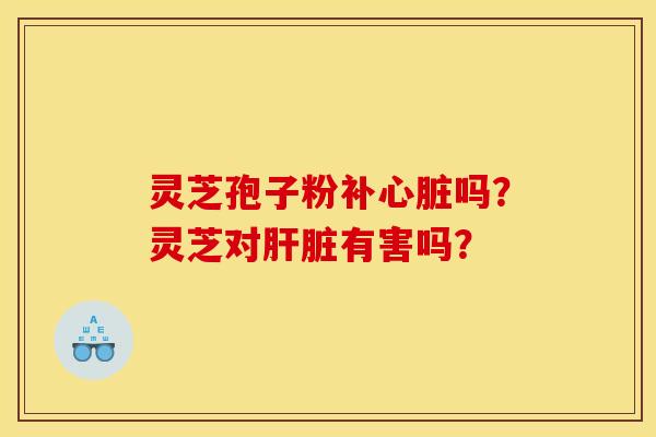 灵芝孢子粉补吗？灵芝对有害吗？