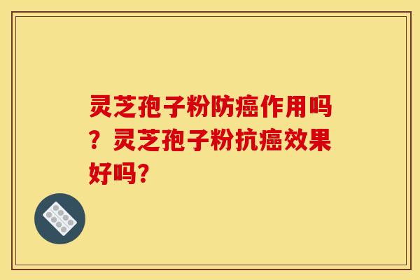 灵芝孢子粉防作用吗?灵芝孢子粉抗效果好吗? 灵芝孢子粉防作用吗?灵芝孢子粉抗效果好吗?