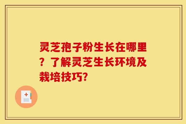 灵芝孢子粉生长在哪里?了解灵芝生长环境及栽培技巧? 灵芝孢子粉生长在哪里?了解灵芝生长环境及栽培技巧?
