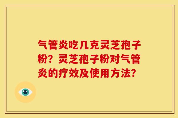 气管炎吃几克灵芝孢子粉?灵芝孢子粉对气管炎的疗效及使用方法? 气管炎吃几克灵芝孢子粉?灵芝孢子粉对气管炎的疗效及使用方法?
