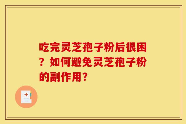 吃完灵芝孢子粉后很困?如何避免灵芝孢子粉的副作用? 吃完灵芝孢子粉后很困?如何避免灵芝孢子粉的副作用?