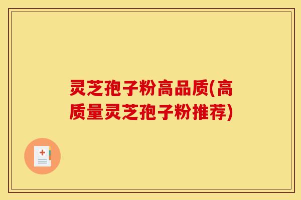 灵芝孢子粉高品质(高质量灵芝孢子粉推荐) 灵芝孢子粉高品质(高质量灵芝孢子粉推荐)