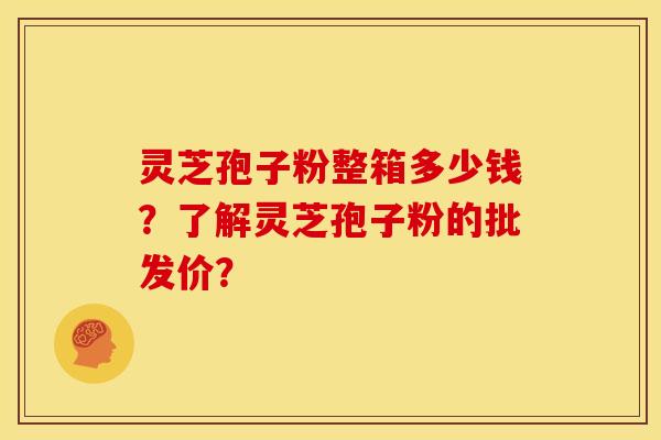 灵芝孢子粉整箱多少钱?了解灵芝孢子粉的批发价? 灵芝孢子粉整箱多少钱?了解灵芝孢子粉的批发价?