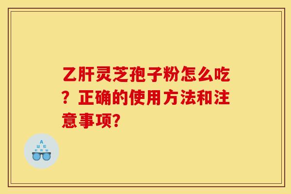 灵芝孢子粉怎么吃？正确的使用方法和注意事项？