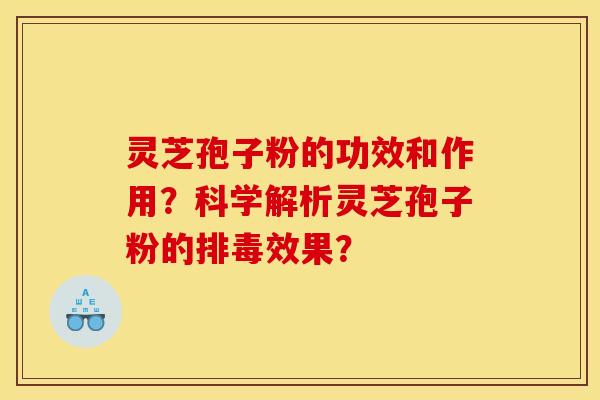 灵芝孢子粉的功效和作用？科学解析灵芝孢子粉的效果？