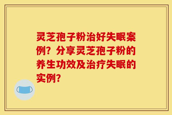 灵芝孢子粉好案例?分享灵芝孢子粉的养生功效及的实例? 灵芝孢子粉好案例?分享灵芝孢子粉的养生功效及的实例?
