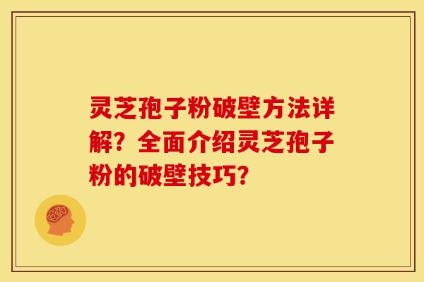 灵芝孢子粉破壁方法详解?全面介绍灵芝孢子粉的破壁技巧? 灵芝孢子粉破壁方法详解?全面介绍灵芝孢子粉的破壁技巧?