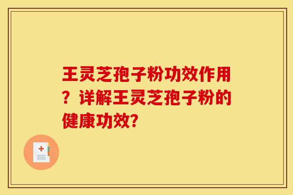 王灵芝孢子粉功效作用？详解王灵芝孢子粉的健康功效？