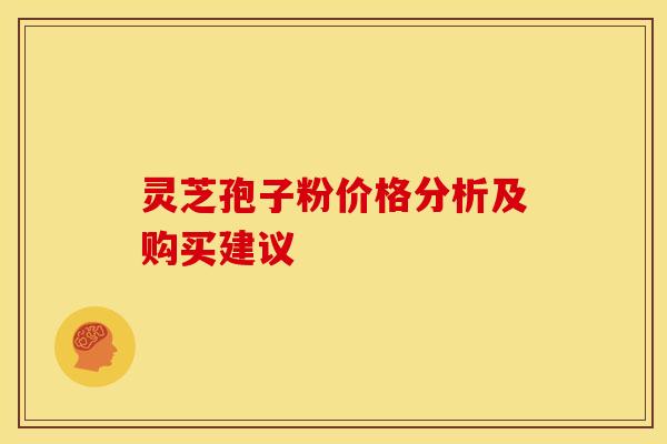 灵芝孢子粉价格分析及购买建议 灵芝孢子粉价格分析及购买建议