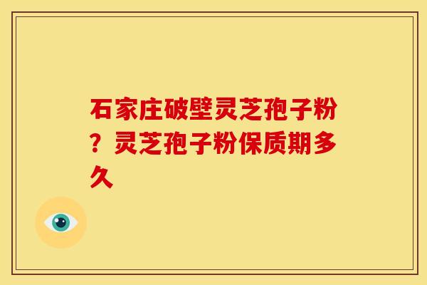 石家庄破壁灵芝孢子粉？灵芝孢子粉保质期多久