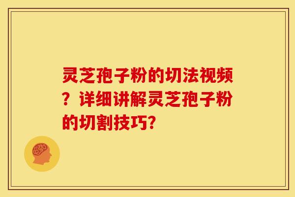 灵芝孢子粉的切法视频？详细讲解灵芝孢子粉的切割技巧？