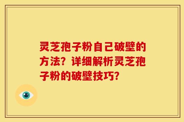 灵芝孢子粉自己破壁的方法?详细解析灵芝孢子粉的破壁技巧? 灵芝孢子粉自己破壁的方法?详细解析灵芝孢子粉的破壁技巧?