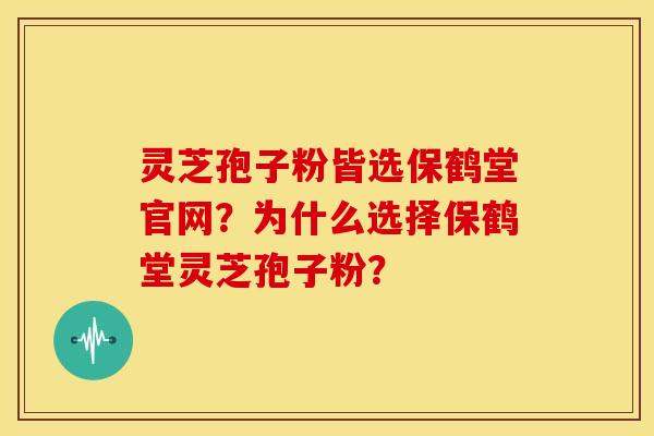 灵芝孢子粉皆选保鹤堂官网?为什么选择保鹤堂灵芝孢子粉? 灵芝孢子粉皆选保鹤堂官网?为什么选择保鹤堂灵芝孢子粉?