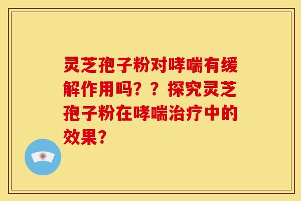 灵芝孢子粉对有缓解作用吗??探究灵芝孢子粉在中的效果? 灵芝孢子粉对有缓解作用吗??探究灵芝孢子粉在中的效果?