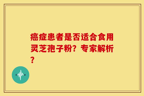 症患者是否适合食用灵芝孢子粉?专家解析? 症患者是否适合食用灵芝孢子粉?专家解析?
