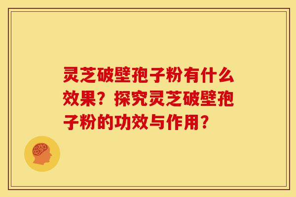 灵芝破壁孢子粉有什么效果?探究灵芝破壁孢子粉的功效与作用? 灵芝破壁孢子粉有什么效果?探究灵芝破壁孢子粉的功效与作用?