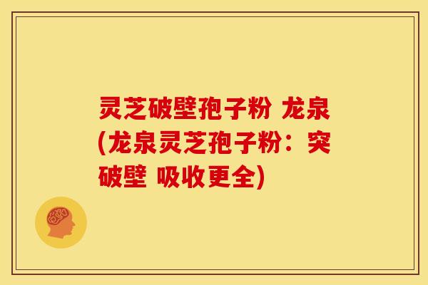 灵芝破壁孢子粉 龙泉(龙泉灵芝孢子粉:突破壁 吸收更全) 灵芝破壁孢子粉 龙泉(龙泉灵芝孢子粉:突破壁 吸收更全)