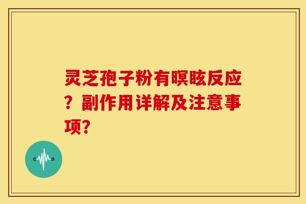灵芝孢子粉有暝眩反应？副作用详解及注意事项？