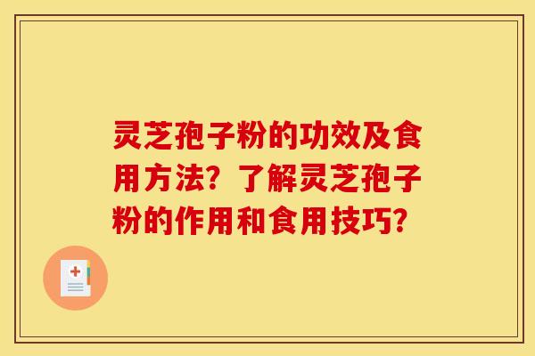 灵芝孢子粉的功效及食用方法?了解灵芝孢子粉的作用和食用技巧? 灵芝孢子粉的功效及食用方法?了解灵芝孢子粉的作用和食用技巧?