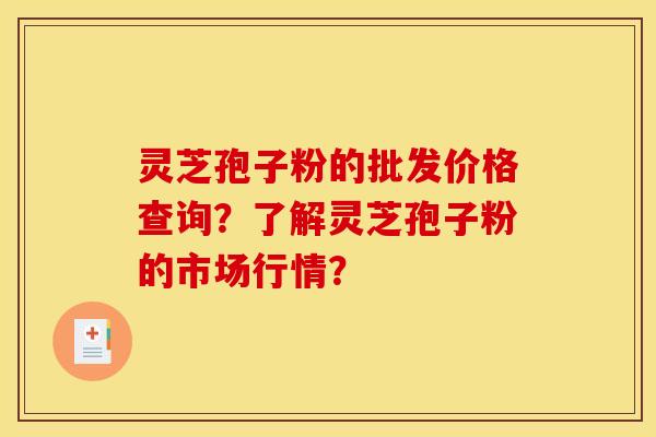 灵芝孢子粉的批发价格查询?了解灵芝孢子粉的市场行情? 灵芝孢子粉的批发价格查询?了解灵芝孢子粉的市场行情?