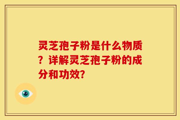 灵芝孢子粉是什么物质?详解灵芝孢子粉的成分和功效? 灵芝孢子粉是什么物质?详解灵芝孢子粉的成分和功效?