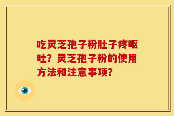 吃灵芝孢子粉肚子疼?灵芝孢子粉的使用方法和注意事项? 吃灵芝孢子粉肚子疼?灵芝孢子粉的使用方法和注意事项?
