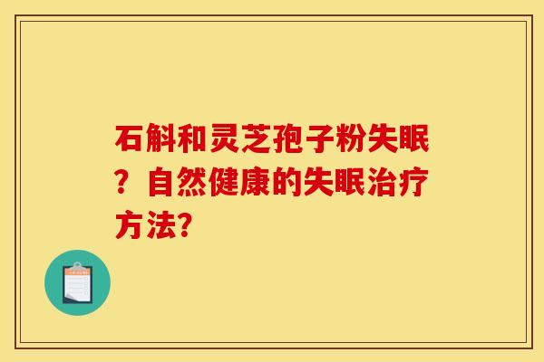 石斛和灵芝孢子粉?自然健康的方法? 石斛和灵芝孢子粉?自然健康的方法?