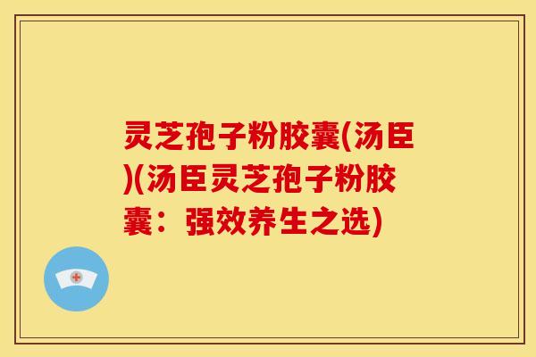 灵芝孢子粉胶囊(汤臣)(汤臣灵芝孢子粉胶囊:强效养生之选) 灵芝孢子粉胶囊(汤臣)(汤臣灵芝孢子粉胶囊:强效养生之选)