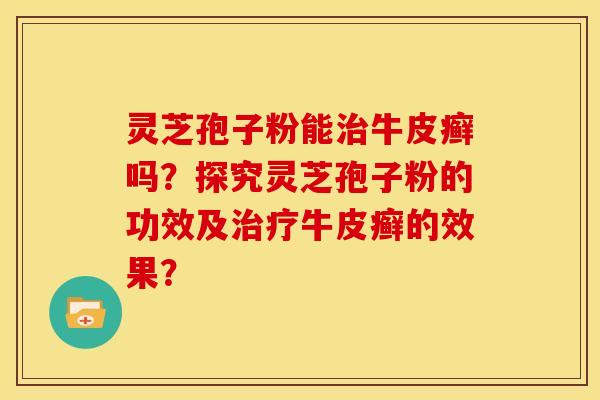 灵芝孢子粉能牛皮癣吗?探究灵芝孢子粉的功效及牛皮癣的效果? 灵芝孢子粉能牛皮癣吗?探究灵芝孢子粉的功效及牛皮癣的效果?