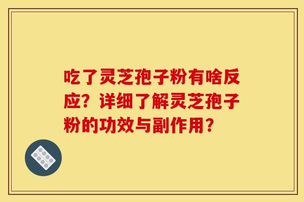 吃了灵芝孢子粉有啥反应?详细了解灵芝孢子粉的功效与副作用? 吃了灵芝孢子粉有啥反应?详细了解灵芝孢子粉的功效与副作用?