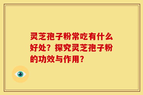 灵芝孢子粉常吃有什么好处?探究灵芝孢子粉的功效与作用? 灵芝孢子粉常吃有什么好处?探究灵芝孢子粉的功效与作用?