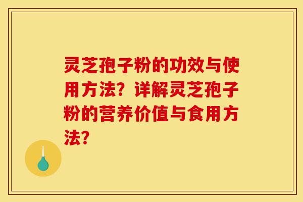 灵芝孢子粉的功效与使用方法?详解灵芝孢子粉的营养价值与食用方法? 灵芝孢子粉的功效与使用方法?详解灵芝孢子粉的营养价值与食用方法?