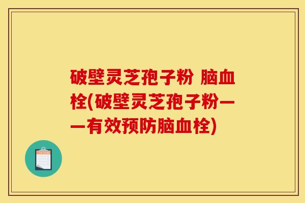破壁灵芝孢子粉 脑(破壁灵芝孢子粉——有效脑) 破壁灵芝孢子粉 脑(破壁灵芝孢子粉——有效脑)
