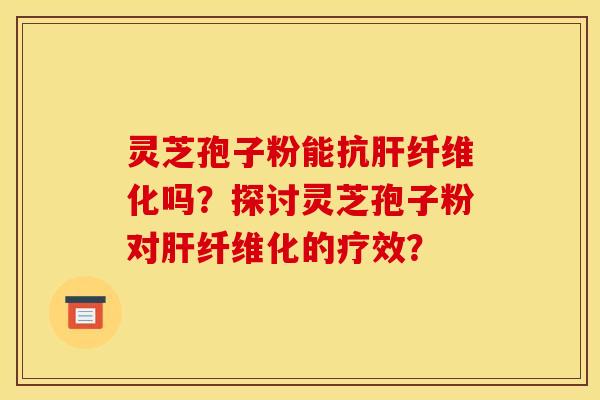 灵芝孢子粉能抗纤维化吗?探讨灵芝孢子粉对纤维化的疗效? 灵芝孢子粉能抗纤维化吗?探讨灵芝孢子粉对纤维化的疗效?
