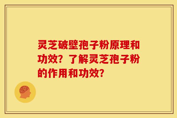 灵芝破壁孢子粉原理和功效?了解灵芝孢子粉的作用和功效? 灵芝破壁孢子粉原理和功效?了解灵芝孢子粉的作用和功效?