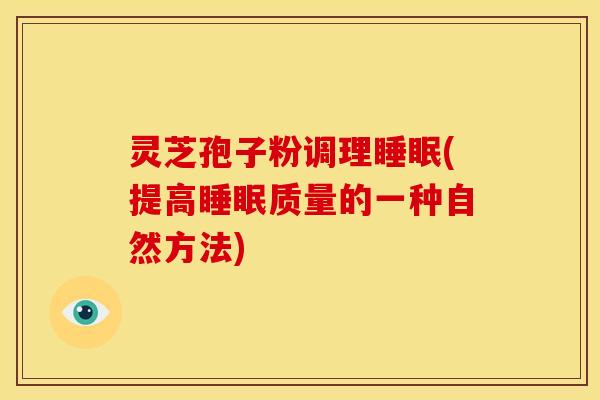灵芝孢子粉调理(提高质量的一种自然方法) 灵芝孢子粉调理(提高质量的一种自然方法)