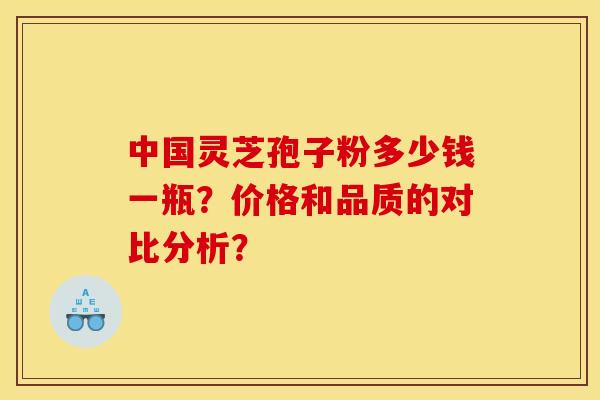 中国灵芝孢子粉多少钱一瓶？价格和品质的对比分析？