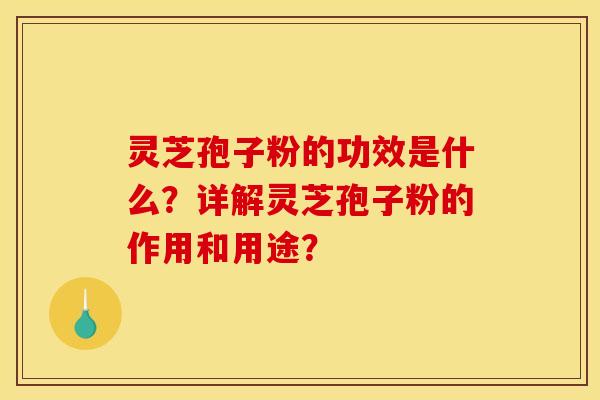灵芝孢子粉的功效是什么?详解灵芝孢子粉的作用和用途? 灵芝孢子粉的功效是什么?详解灵芝孢子粉的作用和用途?