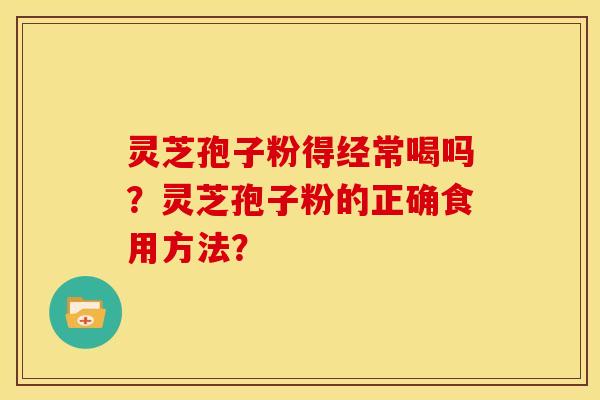 灵芝孢子粉得经常喝吗？灵芝孢子粉的正确食用方法？