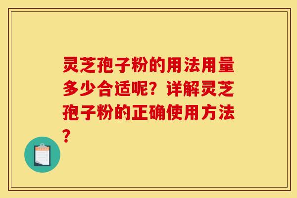 灵芝孢子粉的用法用量多少合适呢？详解灵芝孢子粉的正确使用方法？