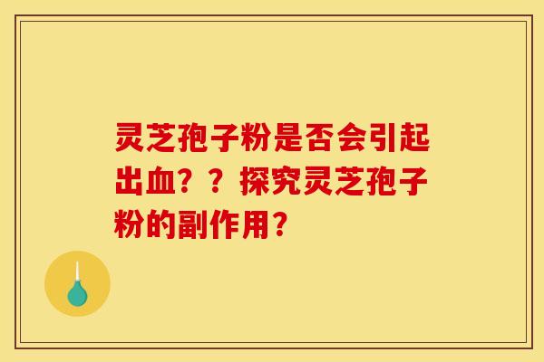 灵芝孢子粉是否会引起出??探究灵芝孢子粉的副作用? 灵芝孢子粉是否会引起出??探究灵芝孢子粉的副作用?