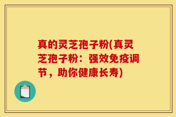 真的灵芝孢子粉(真灵芝孢子粉:强效免疫调节,助你健康长寿) 真的灵芝孢子粉(真灵芝孢子粉:强效免疫调节,助你健康长寿)