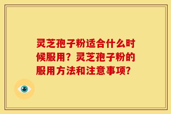 灵芝孢子粉适合什么时候服用?灵芝孢子粉的服用方法和注意事项? 灵芝孢子粉适合什么时候服用?灵芝孢子粉的服用方法和注意事项?