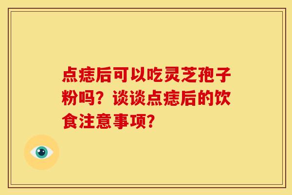 点痣后可以吃灵芝孢子粉吗?谈谈点痣后的饮食注意事项? 点痣后可以吃灵芝孢子粉吗?谈谈点痣后的饮食注意事项?