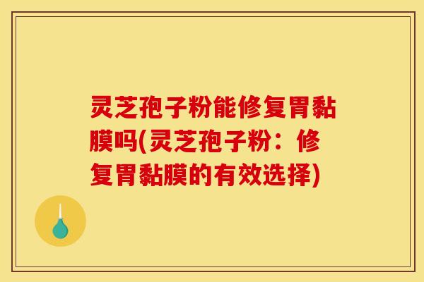 灵芝孢子粉能修复胃黏膜吗(灵芝孢子粉:修复胃黏膜的有效选择) 灵芝孢子粉能修复胃黏膜吗(灵芝孢子粉:修复胃黏膜的有效选择)