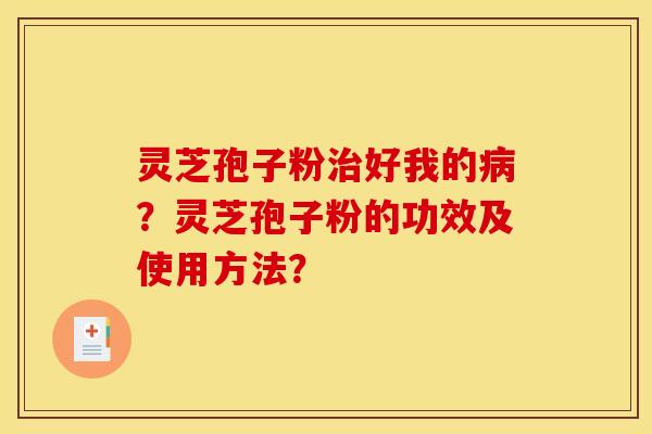 灵芝孢子粉好我的？灵芝孢子粉的功效及使用方法？