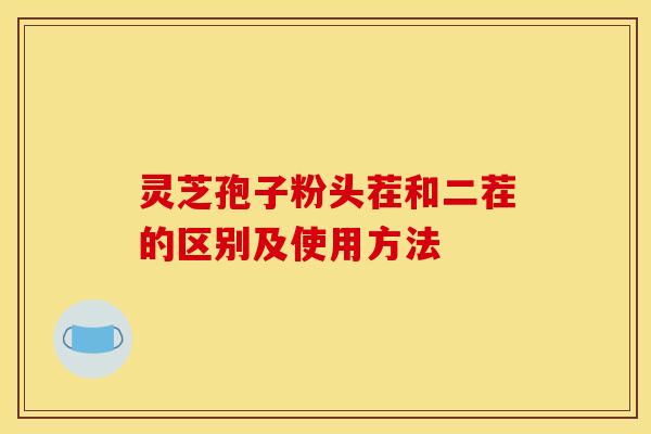 灵芝孢子粉头茬和二茬的区别及使用方法